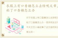 衣服上有口香糖怎么去除呢文章，衣服上粘了口香糖怎么办