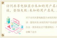 访问共享电脑显示未知的用户名或密码错误，登陆失败:未知的用户名或密码错误解决办法