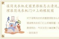 滚筒洗衣机皮圈里很脏怎么清洗，怎么清理滚筒洗衣机门口上的橡胶圈