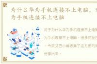 为什么华为手机连接不上电脑，为什么华为手机连接不上电脑