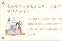南昌厚田沙漠怎么坐车，南昌旅游攻略之厚田沙漠游玩