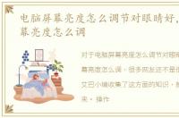 电脑屏幕亮度怎么调节对眼睛好，电脑屏幕亮度怎么调