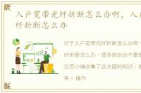 入户宽带光纤折断怎么办啊，入户宽带光纤折断怎么办
