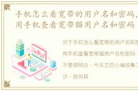 手机怎么看宽带的用户名和密码，如何使用手机查看宽带猫用户名和密码