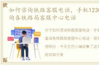 如何咨询铁路客服电话，手机12306如何查询各铁路局客服中心电话
