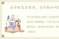 去污粉怎么使用，去污粉如何使用
