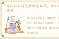 离职后如何交社保最划算，离职后如何交社保