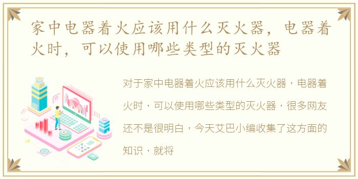 家中电器着火应该用什么灭火器，电器着火时，可以使用哪些类型的灭火器