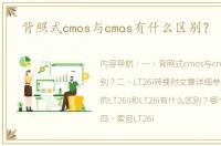 背照式cmos与cmos有什么区别？ lt26i