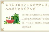 如何成为政府定点采购的供应商，怎样加入政府定点采购供应商