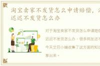 淘宝卖家不发货怎么申请赔偿，淘宝卖家迟迟不发货怎么办