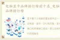 电脑显卡品牌排行榜前十名_电脑显卡十大品牌排行榜