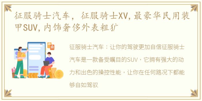 征服骑士汽车，征服骑士XV,最豪华民用装甲SUV,内饰奢侈外表粗犷