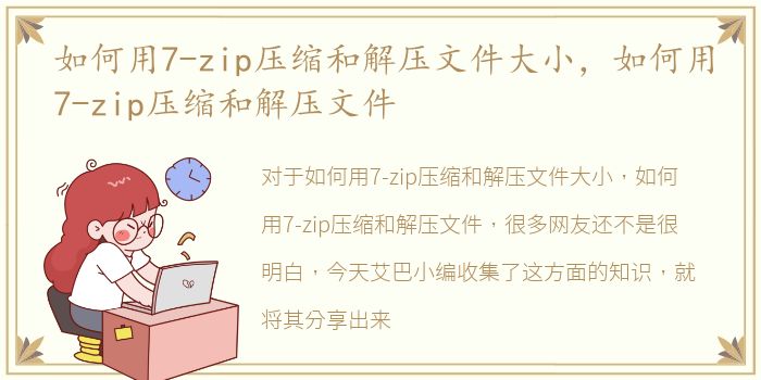 如何用7-zip压缩和解压文件大小，如何用7-zip压缩和解压文件