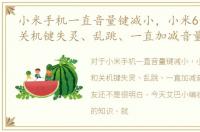小米手机一直音量键减小，小米6音量键和关机键失灵、乱跳、一直加减音量