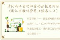 请问浙江省幼师资格证报名网址在哪里？（浙江省教师资格证报名入口）