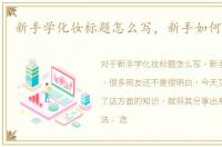 新手学化妆标题怎么写，新手如何学化妆