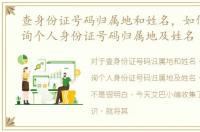 查身份证号码归属地和姓名，如何免费查询个人身份证号码归属地及姓名