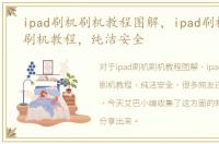 ipad刷机刷机教程图解，ipad刷机，官方刷机教程，纯洁安全