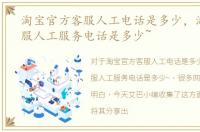 淘宝官方客服人工电话是多少，淘宝网客服人工服务电话是多少~