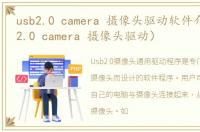 usb2.0 camera 摄像头驱动软件介绍（usb2.0 camera 摄像头驱动）