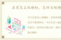 在家怎么做糖粉，怎样自制糖粉