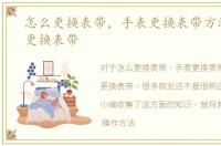 怎么更换表带，手表更换表带方法，怎么更换表带