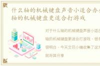 什么轴的机械键盘声音小适合办公，什么轴的机械键盘更适合打游戏