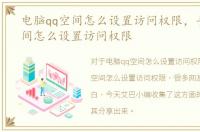 电脑qq空间怎么设置访问权限，手机qq空间怎么设置访问权限