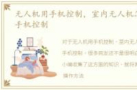 无人机用手机控制，室内无人机怎么实现手机控制