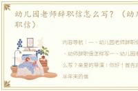 幼儿园老师辞职信怎么写？（幼儿教师辞职信）