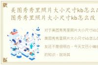 美图秀秀里照片大小尺寸kb怎么改呢，美图秀秀里照片大小尺寸kb怎么改