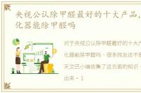 央视公认除甲醛最好的十大产品，空气净化器能除甲醛吗