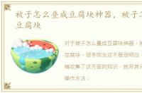 被子怎么叠成豆腐块神器，被子怎么叠成豆腐块