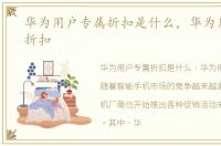 华为用户专属折扣是什么，华为用户专属折扣
