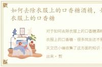 如何去除衣服上的口香糖酒精，如何去除衣服上的口香糖