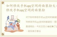 如何修改手机qq空间封面装扮大小，如何修改手机qq空间封面装扮