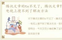 腾讯文章的tv不见了，腾讯文章TV没有了，电视上搜不到了解决方法