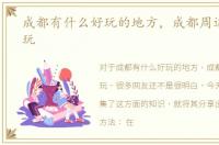 成都有什么好玩的地方，成都周边哪里好玩