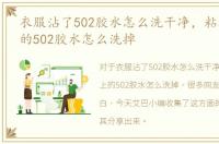 衣服沾了502胶水怎么洗干净，粘在衣服上的502胶水怎么洗掉