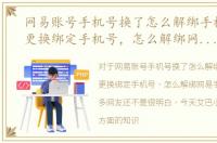 网易账号手机号换了怎么解绑手机，网易更换绑定手机号，怎么解绑网易手机号码