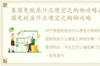 泰国免税店什么便宜之购物攻略最好，泰国免税店什么便宜之购物攻略