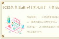 2022款奥迪a8lw12落地价？（奥迪a8lw12）