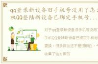 qq登录新设备旧手机号没用了怎么办，手机QQ登陆新设备已绑定手机号不用了怎么更换