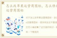 怎么改苹果运营商图标，怎么修改iphone运营商图标