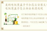 美的电饭煲盖子卡扣怎么安装文章，美的电饭煲盖子怎么拆出来清洗呢