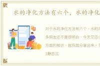 水的净化方法有六个，水的净化方法