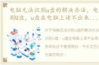 电脑无法识别u盘的解决办法，电脑无法识别U盘，u盘在电脑上读不出来怎么办