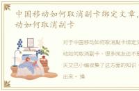 中国移动如何取消副卡绑定文章，中国移动如何取消副卡