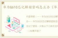 华为G610忘记解锁密码怎么办（华为g610）